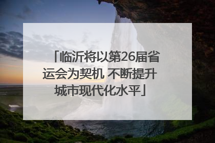 临沂将以第26届省运会为契机 不断提升城市现代化水平