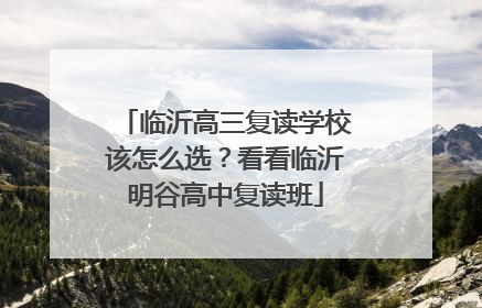 临沂高三复读学校该怎么选？看看临沂明谷高中复读班