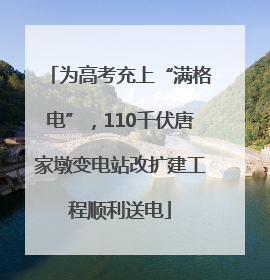 为高考充上“满格电”，110千伏唐家墩变电站改扩建工程顺利送电