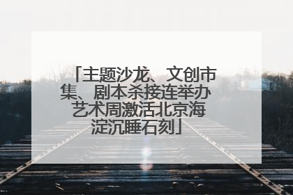 主题沙龙、文创市集、剧本杀接连举办 艺术周激活北京海淀沉睡石刻