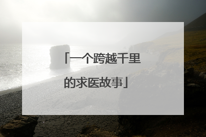 一个跨越千里的求医故事