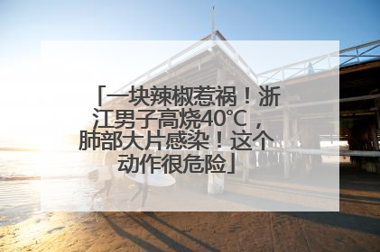 一块辣椒惹祸！浙江男子高烧40℃，肺部大片感染！这个动作很危险