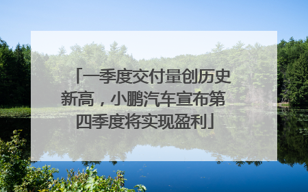 一季度交付量创历史新高，小鹏汽车宣布第四季度将实现盈利