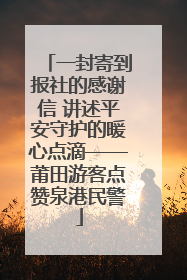 一封寄到报社的感谢信 讲述平安守护的暖心点滴——莆田游客点赞泉港民警