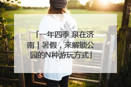 一年四季 泉在济南｜暑假，来解锁公园的N种游玩方式
