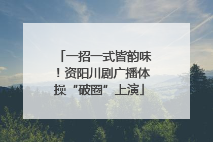 一招一式皆韵味！资阳川剧广播体操“破圈”上演