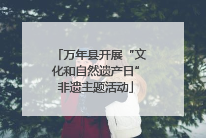万年县开展“文化和自然遗产日”非遗主题活动