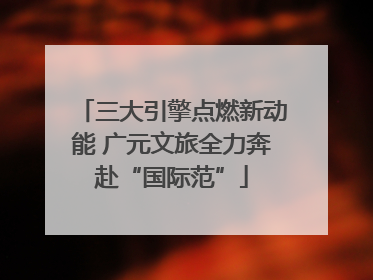 三大引擎点燃新动能 广元文旅全力奔赴“国际范”
