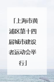 上海市黄浦区第十四届城市建设者运动会举行