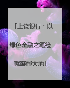 上饶银行：以绿色金融之笔绘就赣鄱大地