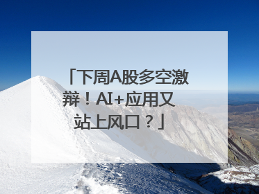 下周A股多空激辩！AI+应用又站上风口？