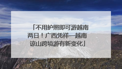 不用护照即可游越南两日！广西凭祥—越南谅山跨境游有新变化