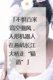 不惧百米高空强风，人形机器人在燕矶长江大桥走“猫道”