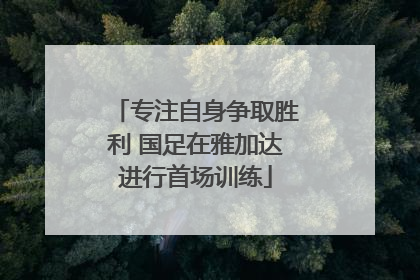 专注自身争取胜利 国足在雅加达进行首场训练