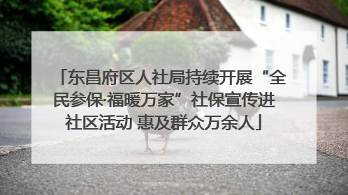 东昌府区人社局持续开展“全民参保·福暖万家”社保宣传进社区活动 惠及群众万余人