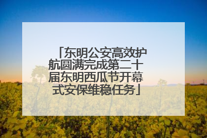 东明公安高效护航圆满完成第二十届东明西瓜节开幕式安保维稳任务