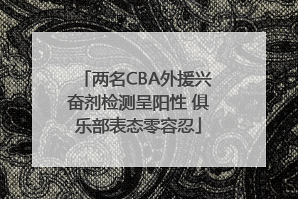 两名CBA外援兴奋剂检测呈阳性 俱乐部表态零容忍