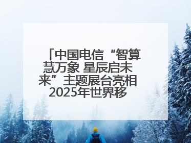中国电信“智算慧万象 星辰启未来”主题展台亮相2025年世界移动通信大会
