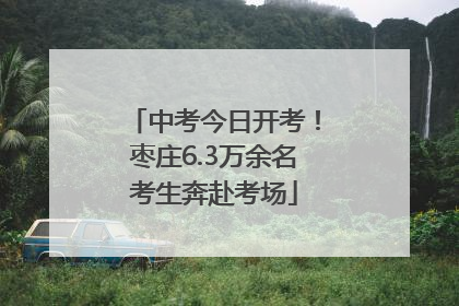 中考今日开考！枣庄6.3万余名考生奔赴考场