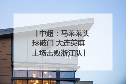中超：马莱莱头球破门 大连英博主场击败浙江队