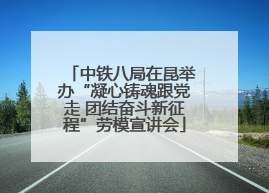 中铁八局在昆举办“凝心铸魂跟党走 团结奋斗新征程”劳模宣讲会