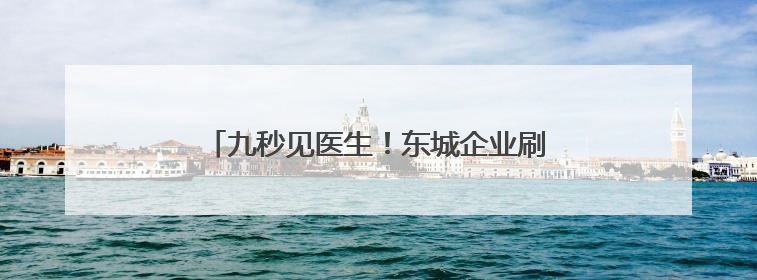 九秒见医生！东城企业刷新即时医疗行业标准→