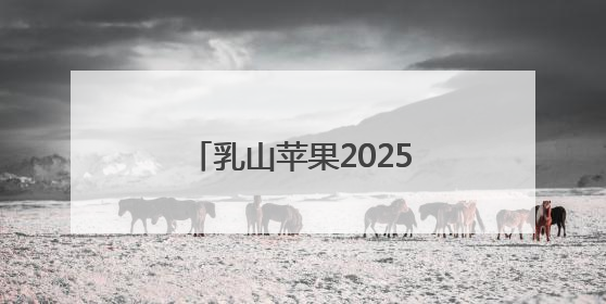 乳山苹果2025品牌价值再攀新高，领跑苹果产业！