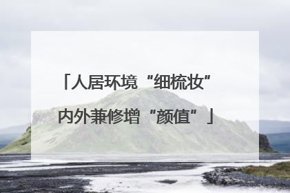 人居环境“细梳妆” 内外兼修增“颜值”