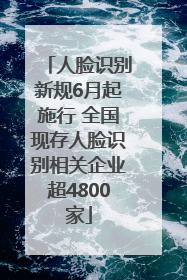 人脸识别新规6月起施行 全国现存人脸识别相关企业超4800家