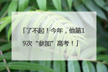 了不起！今年，他第19次“参加”高考！