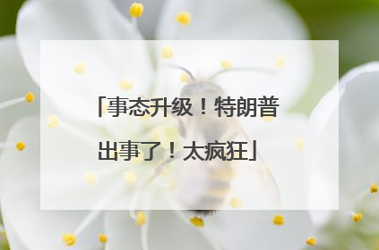 事态升级！特朗普出事了！太疯狂