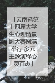 云南省第十四届大学生心理情景剧大赛圆满举行 多元主题演绎心灵百态