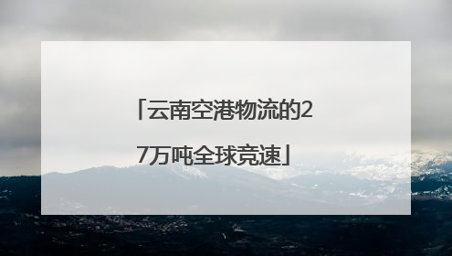 云南空港物流的27万吨全球竞速