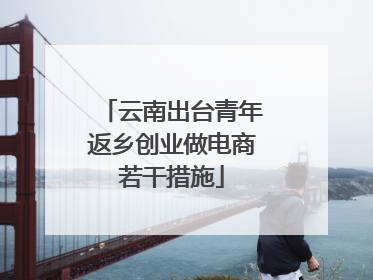 云南出台青年返乡创业做电商若干措施