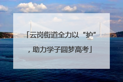 云岗街道全力以“护”，助力学子圆梦高考