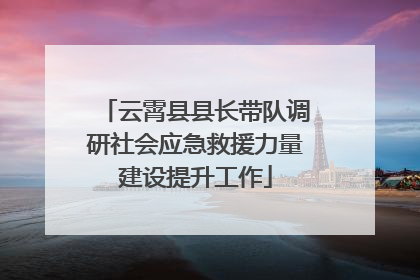 云霄县县长带队调研社会应急救援力量建设提升工作