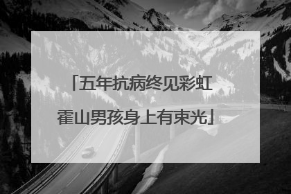 五年抗病终见彩虹 霍山男孩身上有束光