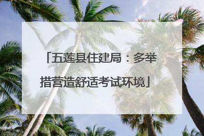 五莲县住建局：多举措营造舒适考试环境