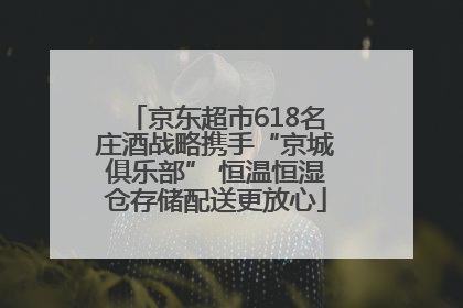 京东超市618名庄酒战略携手“京城俱乐部” 恒温恒湿仓存储配送更放心