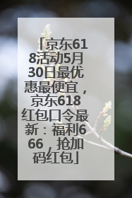 京东618活动5月30日最优惠最便宜，京东618红包口令最新：福利666，抢加码红包