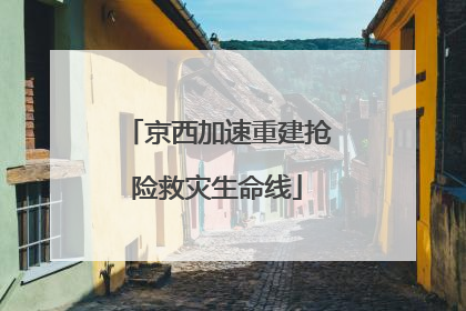 京西加速重建抢险救灾生命线