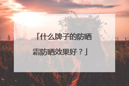 什么牌子的防晒霜防晒效果好？