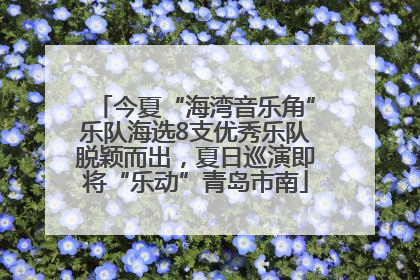 今夏“海湾音乐角”乐队海选8支优秀乐队脱颖而出，夏日巡演即将“乐动”青岛市南