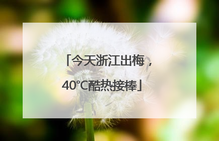 今天浙江出梅，40℃酷热接棒
