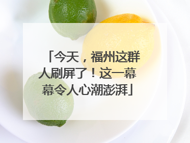 今天，福州这群人刷屏了！这一幕幕令人心潮澎湃