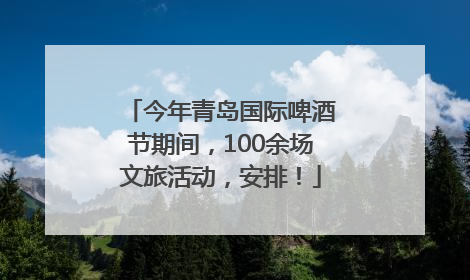 今年青岛国际啤酒节期间，100余场文旅活动，安排！