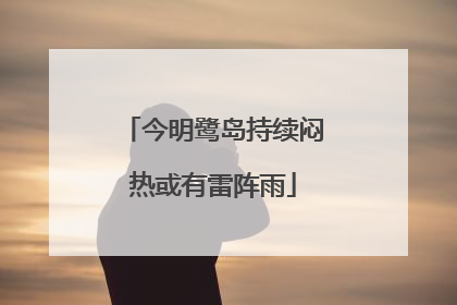 今明鹭岛持续闷热或有雷阵雨