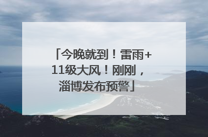 今晚就到！雷雨+11级大风！刚刚，淄博发布预警