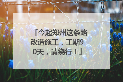 今起郑州这条路改造施工，工期90天，请绕行！