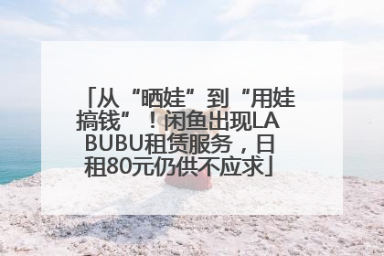 从“晒娃”到“用娃搞钱”！闲鱼出现LABUBU租赁服务，日租80元仍供不应求